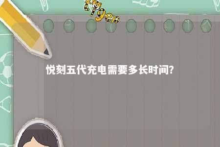 悦刻五代充电需要多长时间？ 
